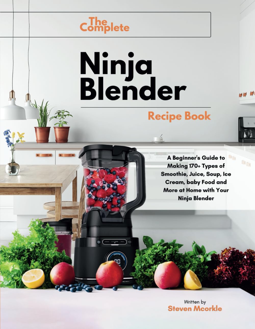 The Complete Ninja Blender Recipe Book: A Beginner's Guide to Making 170+ Types of Smoothie, Juice, Soup, Ice Cream, baby Food and More at Home with Your Ninja Blender T751